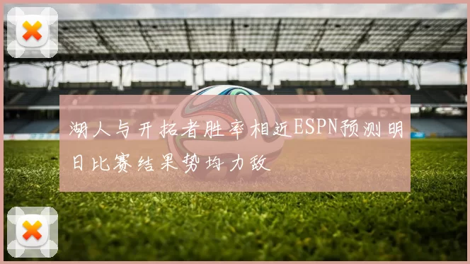 湖人与开拓者胜率相近ESPN预测明日比赛结果势均力敌