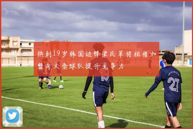 热刺19岁韩国边锋梁民革将租借加盟考文垂球队提升竞争力