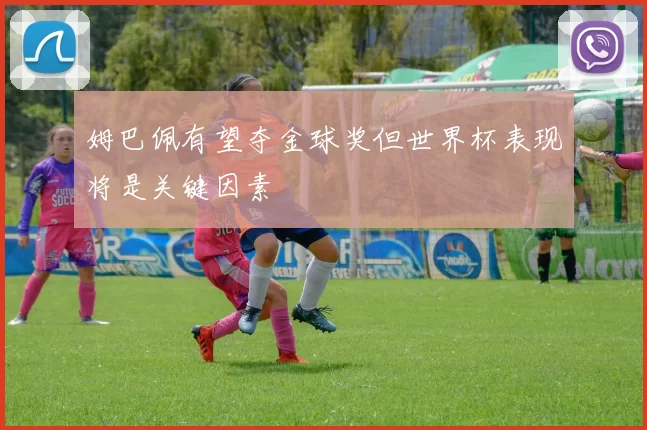 姆巴佩有望夺金球奖但世界杯表现将是关键因素