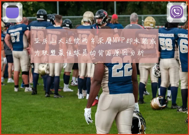 亚历山大连续两年荣膺MVP却未能成为联盟最佳球员的背后原因分析