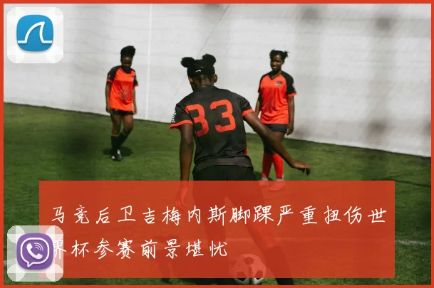 马竞后卫吉梅内斯脚踝严重扭伤世界杯参赛前景堪忧